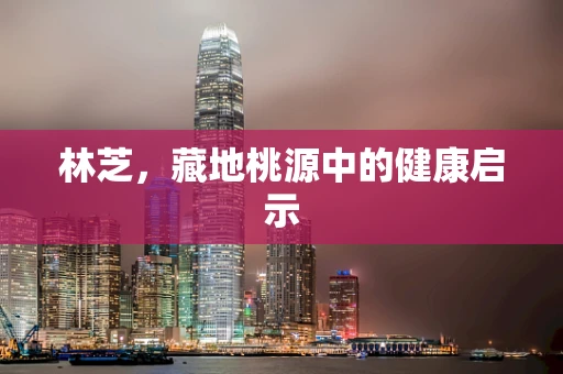 林芝，藏地桃源中的健康启示