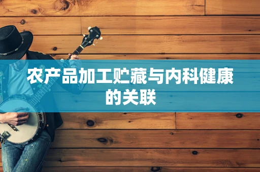 农产品加工贮藏与内科健康的关联