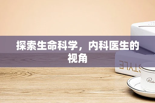探索生命科学，内科医生的视角