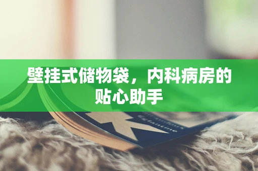 壁挂式储物袋，内科病房的贴心助手
