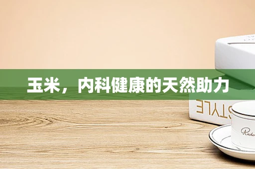 玉米，内科健康的天然助力