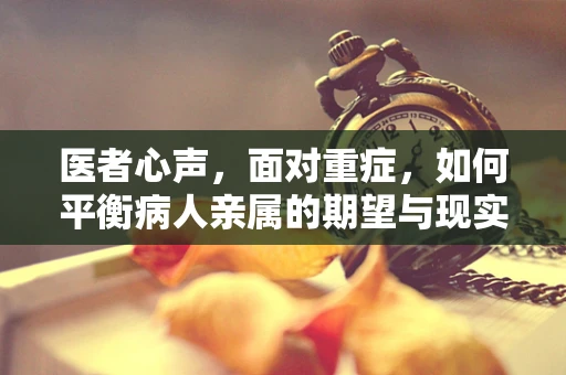 医者心声，面对重症，如何平衡病人亲属的期望与现实？