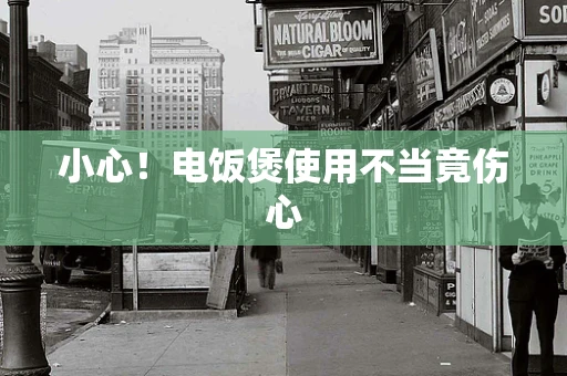 小心！电饭煲使用不当竟伤心