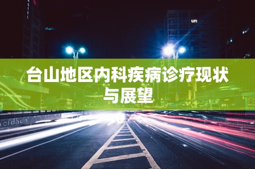 台山地区内科疾病诊疗现状与展望
