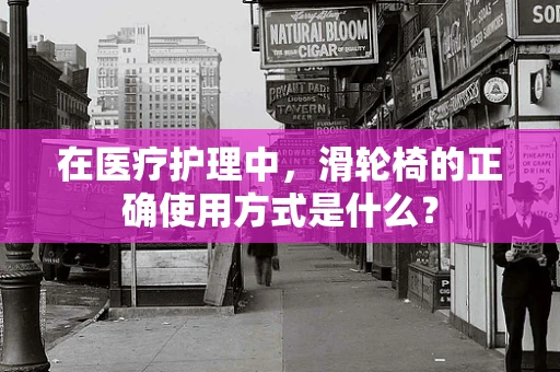 在医疗护理中，滑轮椅的正确使用方式是什么？