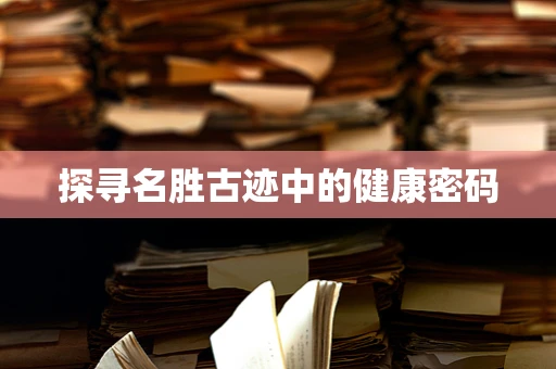 探寻名胜古迹中的健康密码