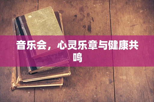 音乐会，心灵乐章与健康共鸣