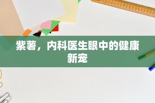 紫薯，内科医生眼中的健康新宠