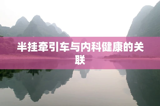 半挂牵引车与内科健康的关联