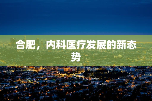 合肥，内科医疗发展的新态势