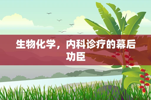 生物化学，内科诊疗的幕后功臣