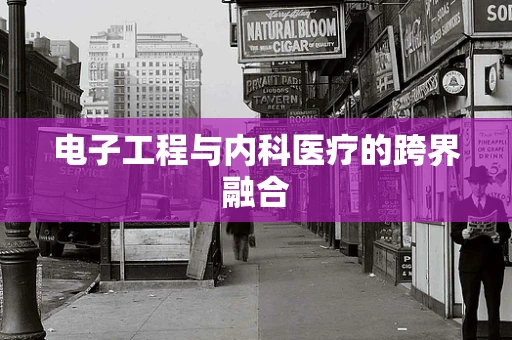 电子工程与内科医疗的跨界融合