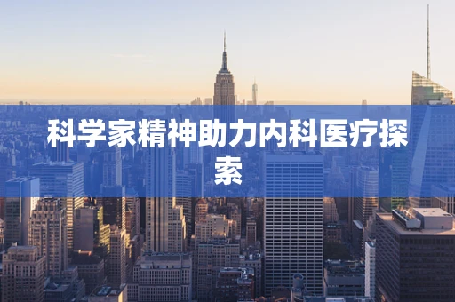 科学家精神助力内科医疗探索