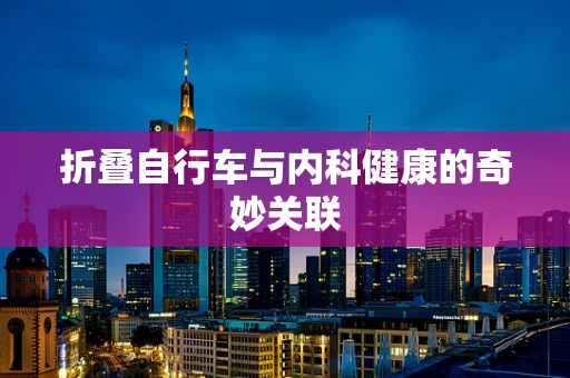 折叠自行车与内科健康的奇妙关联