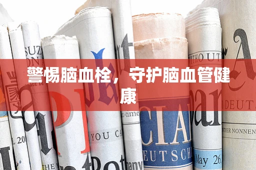 警惕脑血栓，守护脑血管健康