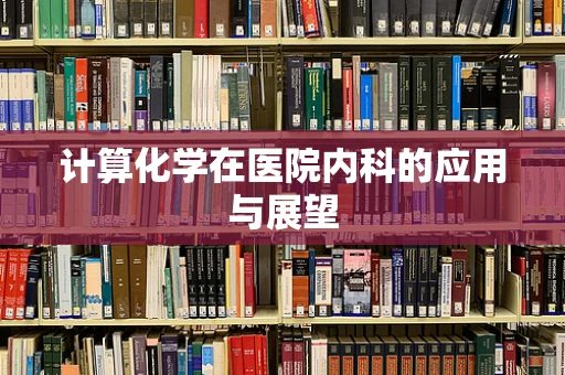 计算化学在医院内科的应用与展望