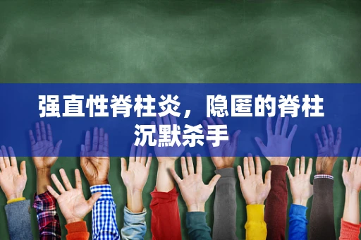 强直性脊柱炎，隐匿的脊柱沉默杀手