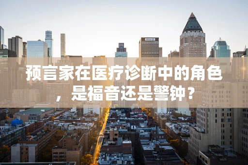 预言家在医疗诊断中的角色，是福音还是警钟？