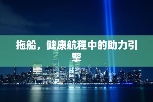拖船，健康航程中的助力引擎