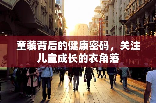 童装背后的健康密码，关注儿童成长的衣角落