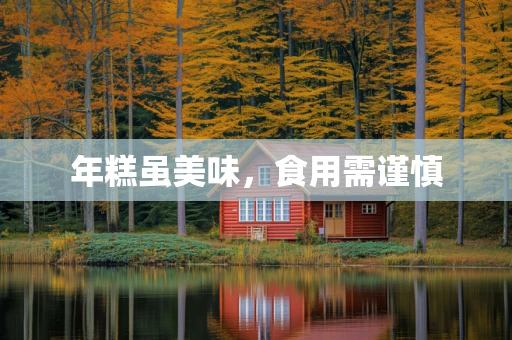 年糕虽美味，食用需谨慎