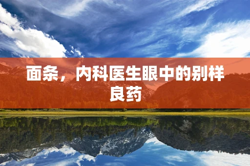 面条，内科医生眼中的别样良药