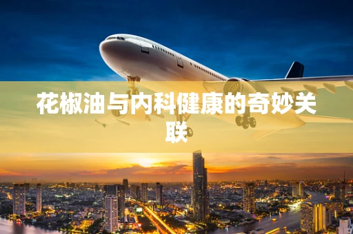 花椒油与内科健康的奇妙关联