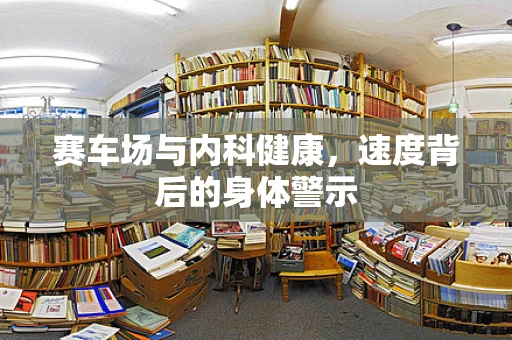赛车场与内科健康，速度背后的身体警示