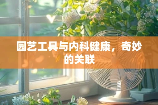 园艺工具与内科健康，奇妙的关联