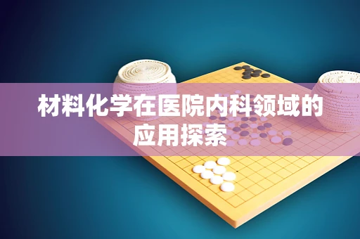 材料化学在医院内科领域的应用探索