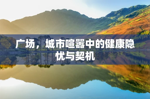 广场，城市喧嚣中的健康隐忧与契机