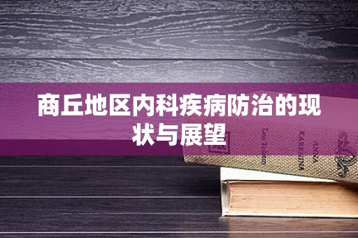 商丘地区内科疾病防治的现状与展望