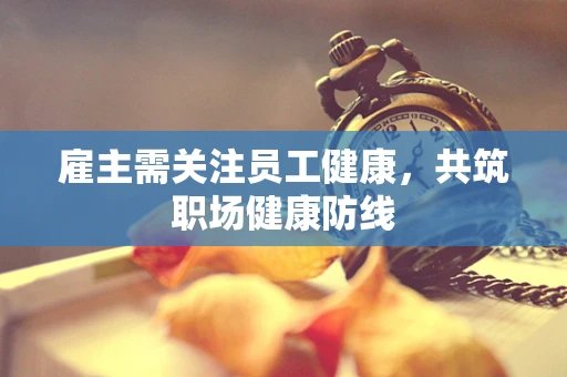 雇主需关注员工健康，共筑职场健康防线
