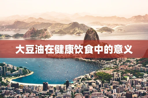 大豆油在健康饮食中的意义