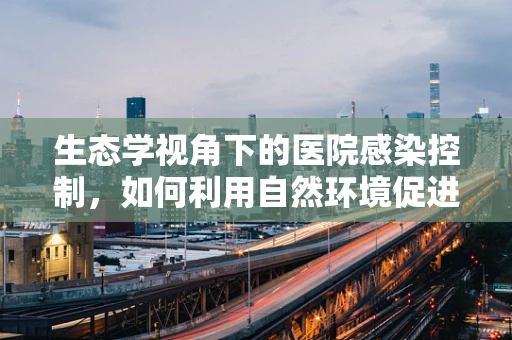生态学视角下的医院感染控制，如何利用自然环境促进患者康复？