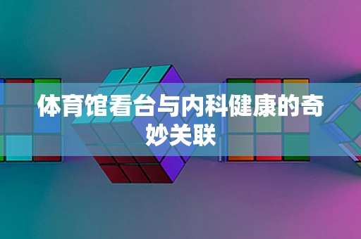 体育馆看台与内科健康的奇妙关联