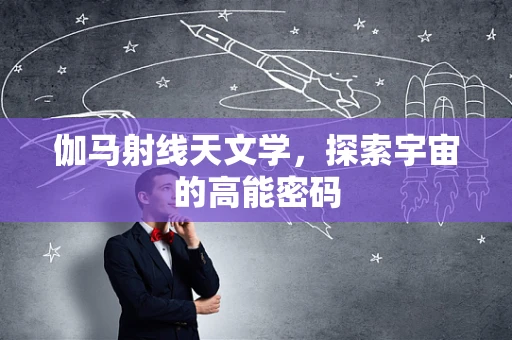 伽马射线天文学，探索宇宙的高能密码