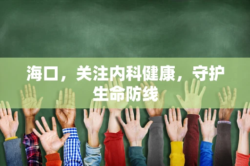 海口，关注内科健康，守护生命防线