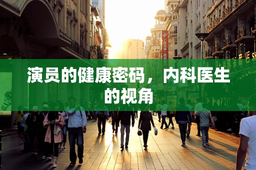 演员的健康密码，内科医生的视角