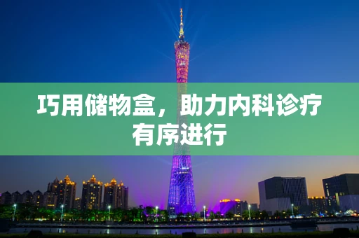 巧用储物盒，助力内科诊疗有序进行