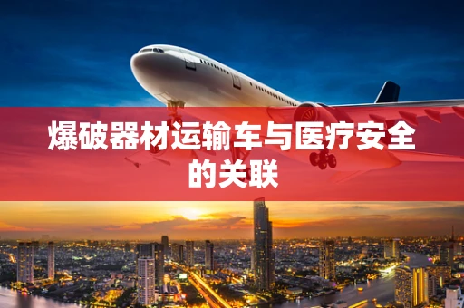 爆破器材运输车与医疗安全的关联