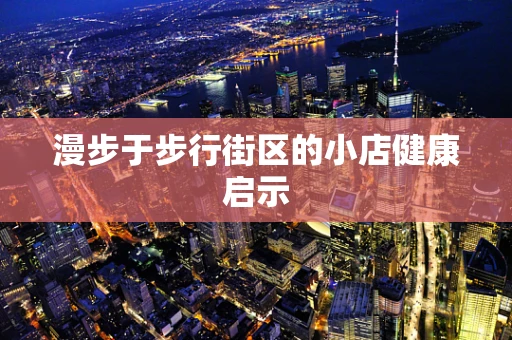 漫步于步行街区的小店健康启示