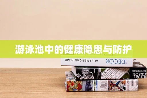 游泳池中的健康隐患与防护