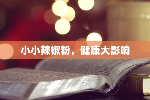小小辣椒粉，健康大影响