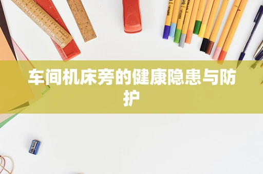 车间机床旁的健康隐患与防护