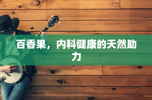 百香果，内科健康的天然助力