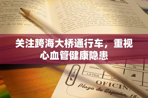 关注跨海大桥通行车，重视心血管健康隐患