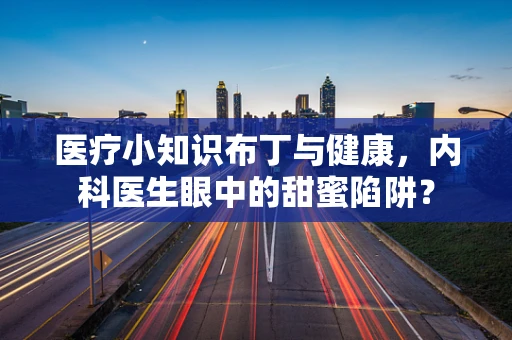 医疗小知识布丁与健康，内科医生眼中的甜蜜陷阱？