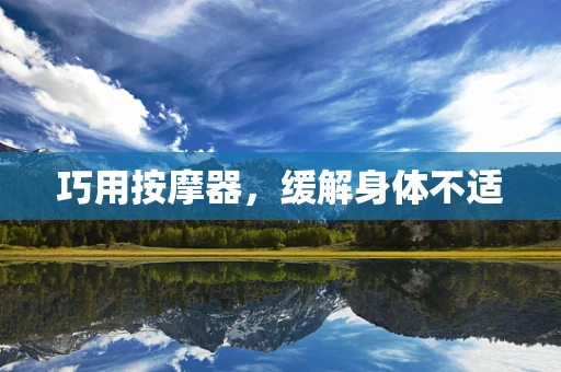 巧用按摩器，缓解身体不适