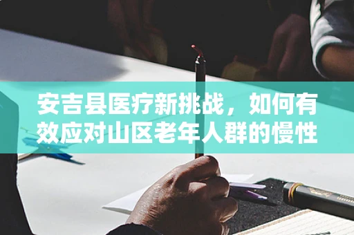 安吉县医疗新挑战，如何有效应对山区老年人群的慢性病管理？
